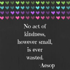 No act of kindness, however small, is ever wasted. Aesop